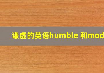 谦虚的英语humble 和modest